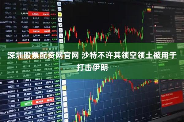 深圳股票配资网官网 沙特不许其领空领土被用于打击伊朗
