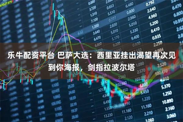 乐牛配资平台 巴萨大选：西里亚挂出渴望再次见到你海报，剑指拉波尔塔